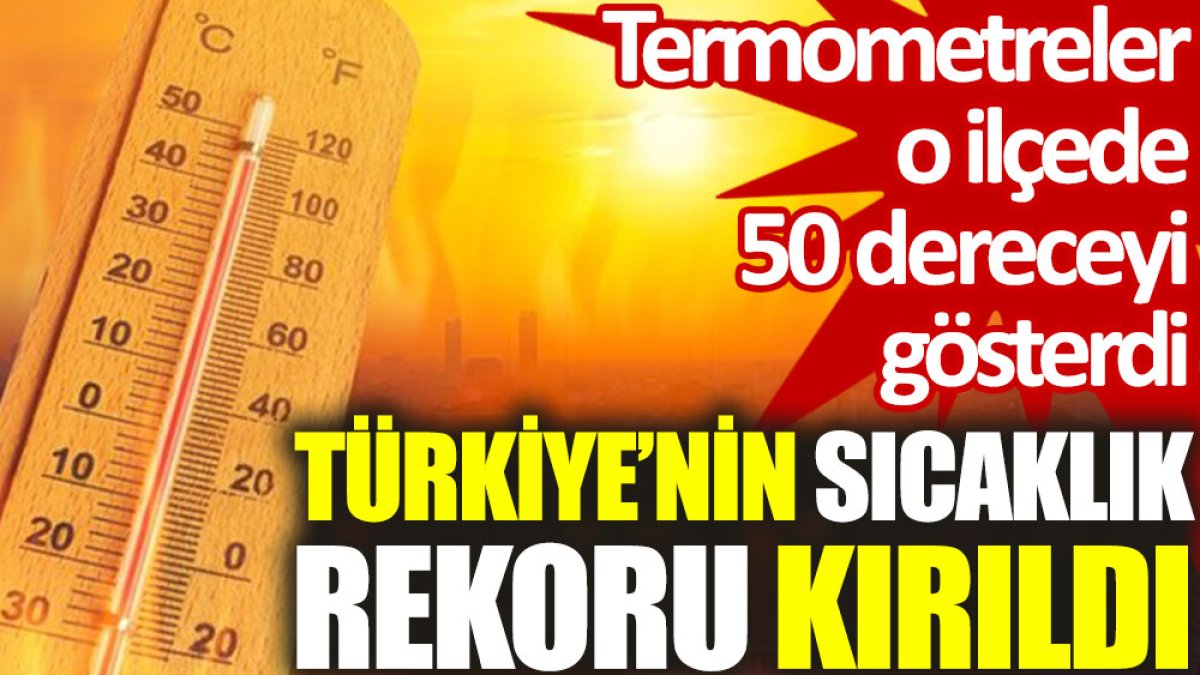 Türkiye’nin sıcaklık rekoru kırıldı: Termometreler o ilçede 50 dereceyi gösterdi