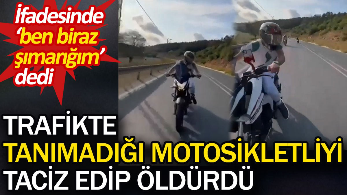 Trafikte tanımadığı motosikletliyi taciz edip öldürdü. İfadesinde 'ben biraz şımarığım' dedi