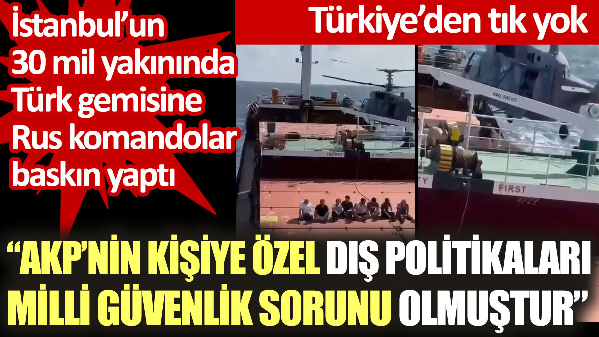 AKP'den hala açıklama yok. İstanbul’un 30 mil yakınında Türk gemisine Rus komandolar baskın yaptı