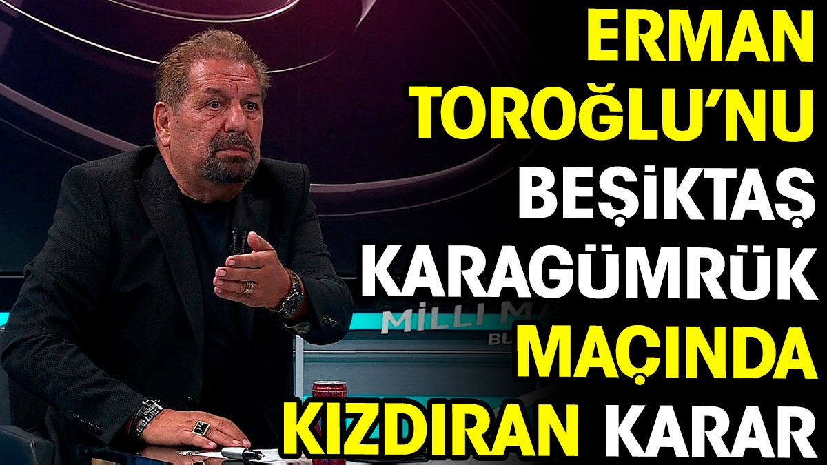 Erman Toroğlu'nu Karagümrük Beşiktaş maçında kızdıran karar: Tek kelimeyle ayıp