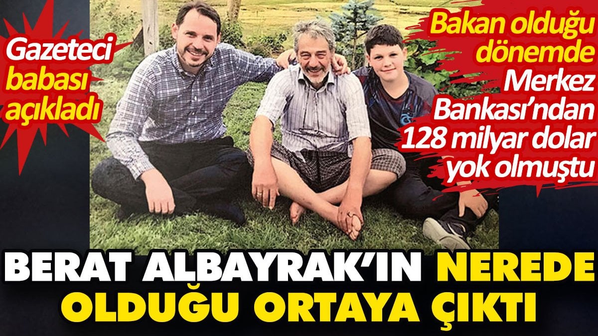 Berat Albayrak’ın nerede olduğu ortaya çıktı. Gazeteci babası açıkladı