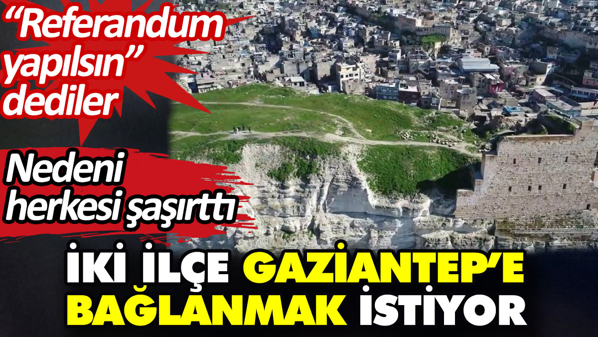 İki ilçe Gaziantep’e bağlanmak istiyor. "Referandum yapılsın" dediler