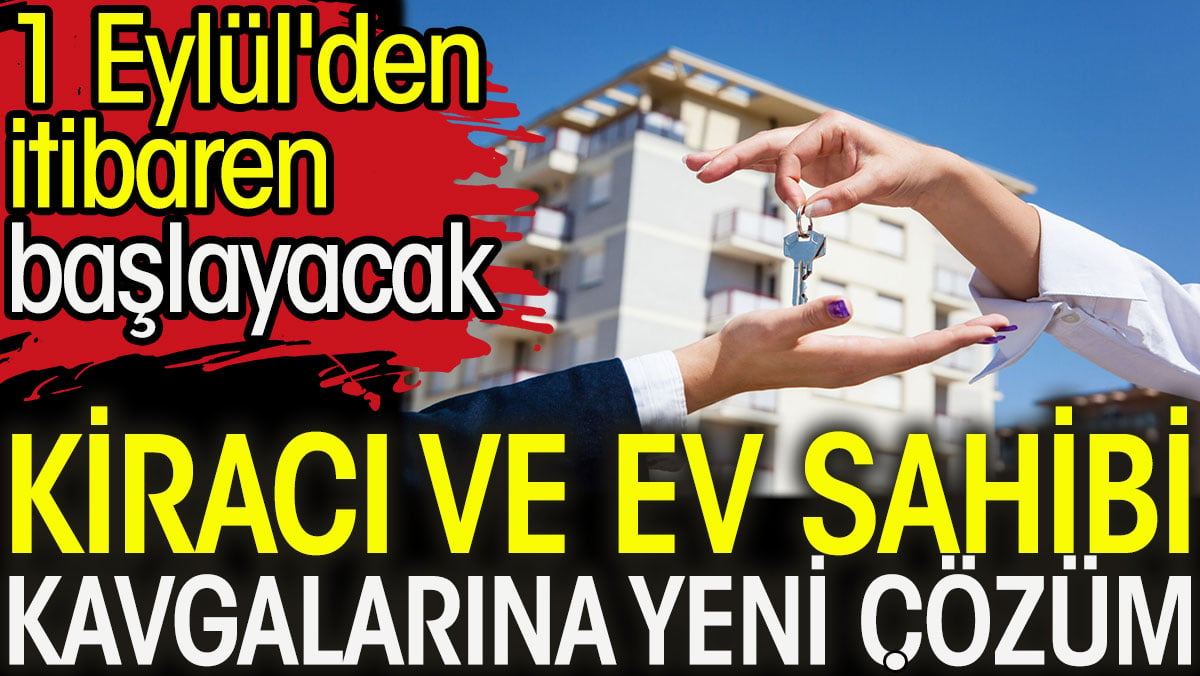 Kiracı ve ev sahibi kavgalarına yeni çözüm. 1 Eylül'den itibaren başlayacak