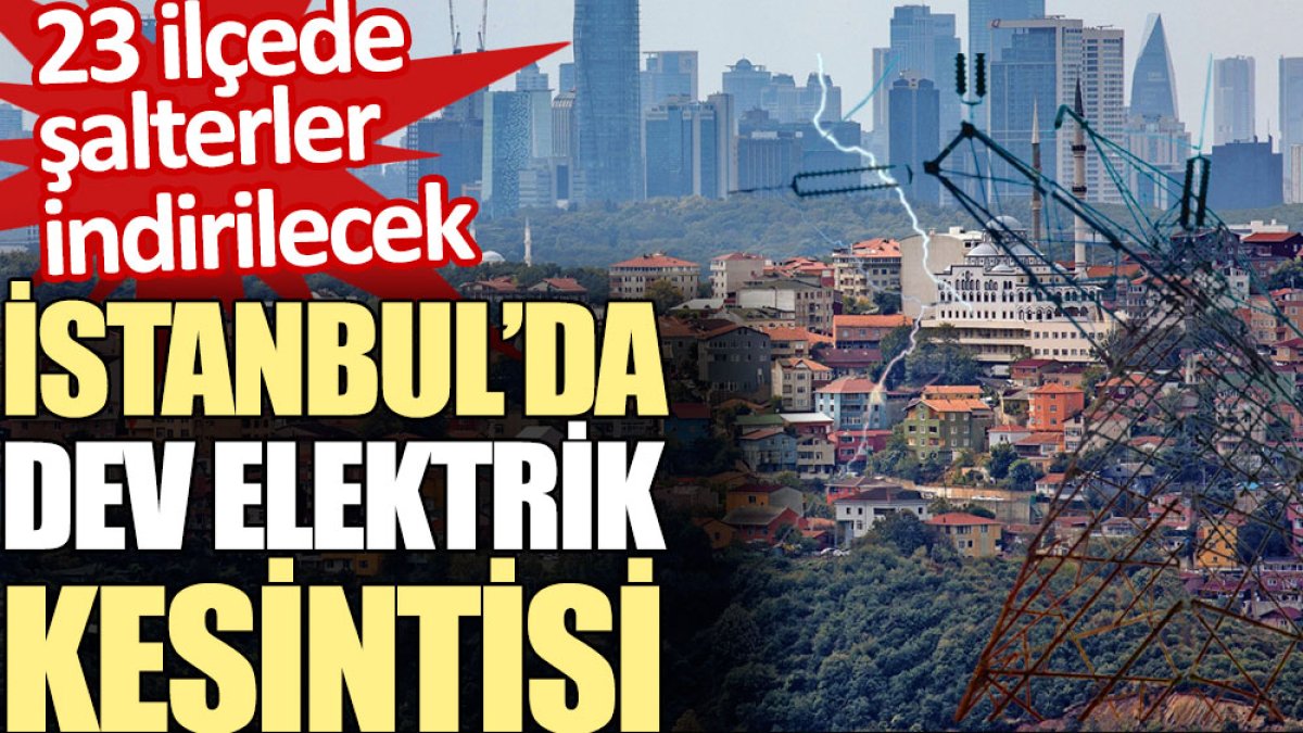 İstanbul’da dev elektrik kesintisi. 23 ilçede şalterler indirilecek