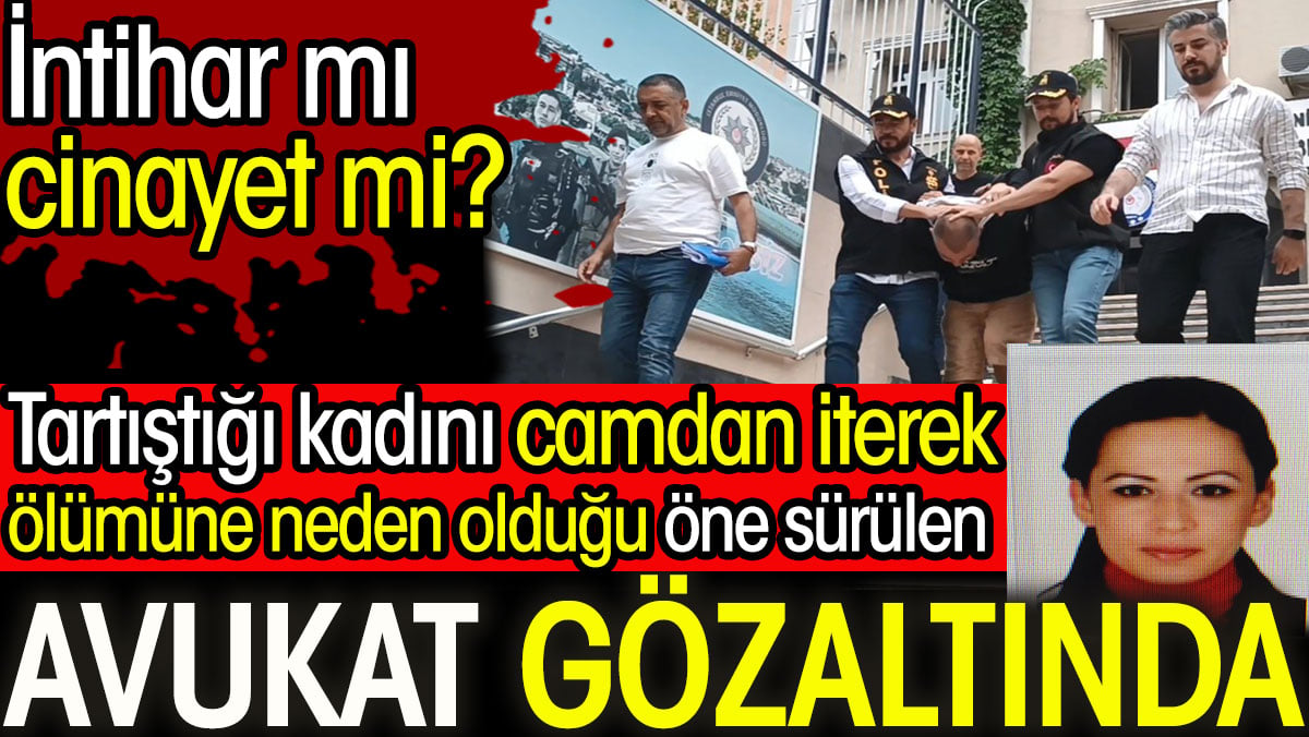 Tartıştığı kadını camdan iterek ölümüne neden olduğu öne sürülen avukat gözaltında