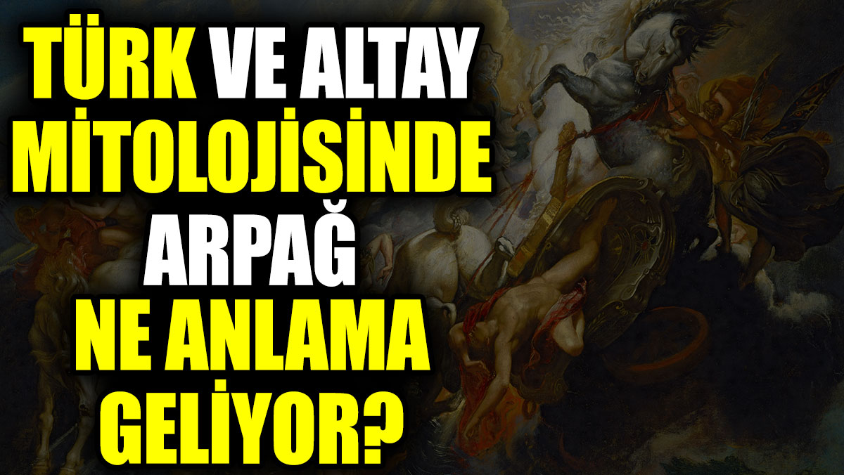 Türk ve Altay mitolojisinde Arpağ ne anlama geliyor?