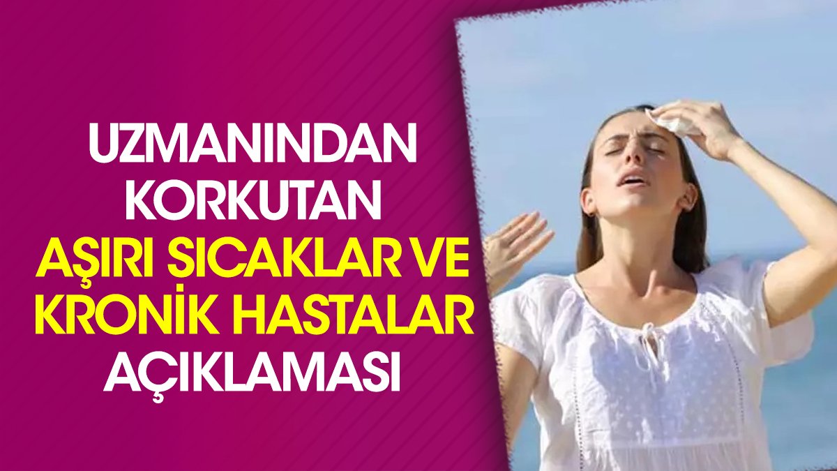 Uzmanından korkutan aşırı sıcaklar ve kronik hastalar açıklaması