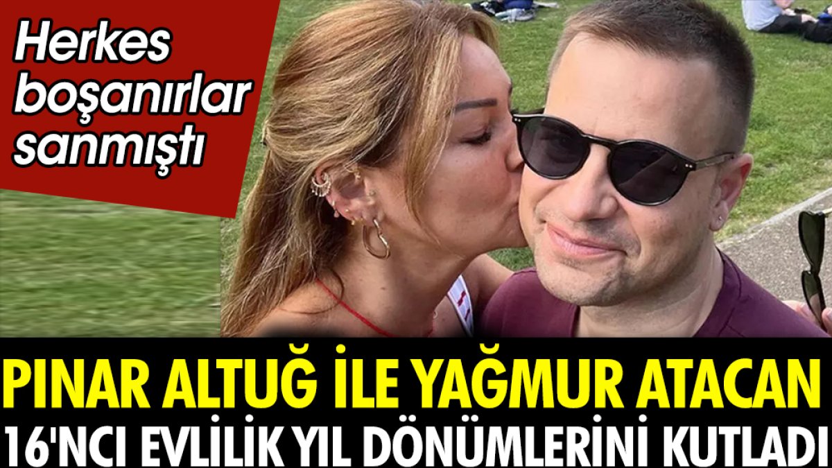 Pınar Altuğ ile Yağmur Atacan 16'ncı evlilik yıl dönümlerini kutladı. Herkes boşanırlar sanmıştı