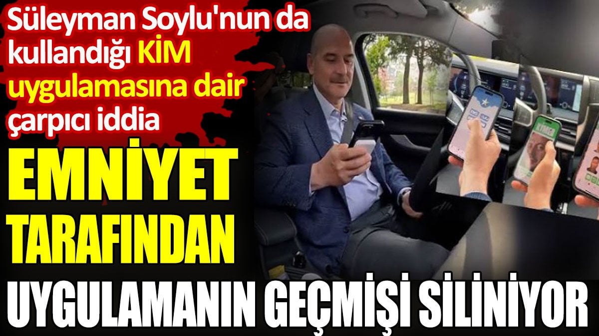 Emniyet tarafından Süleyman Soylu'nun da kullandığı KİM uygulamasının geçmişi siliniyor iddiası