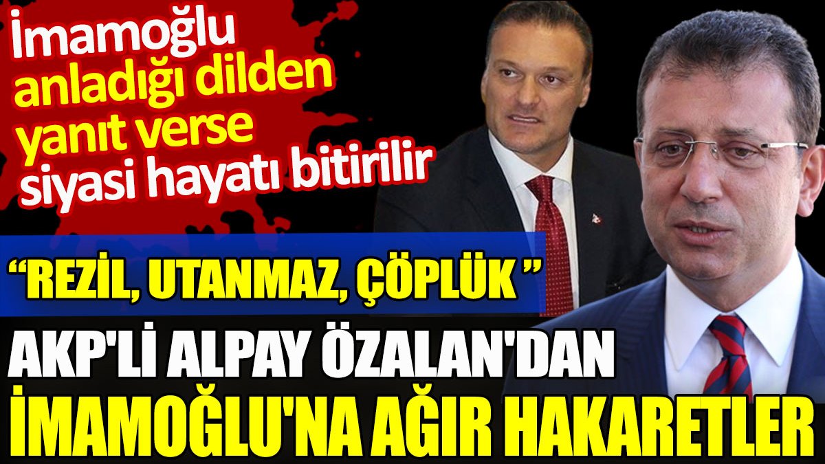 AKP'li Alpay Özalan'dan İmamoğlu'na ağır hakaretler