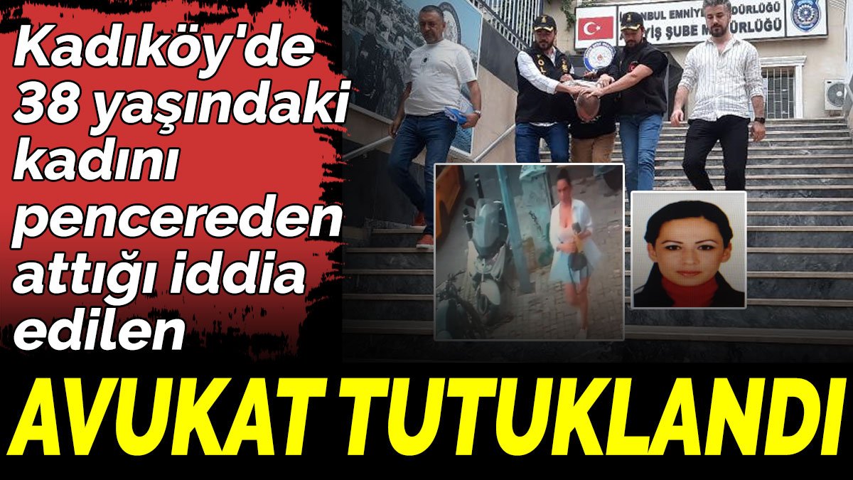 38 yaşındaki kadını pencereden atan avukat tutuklandı