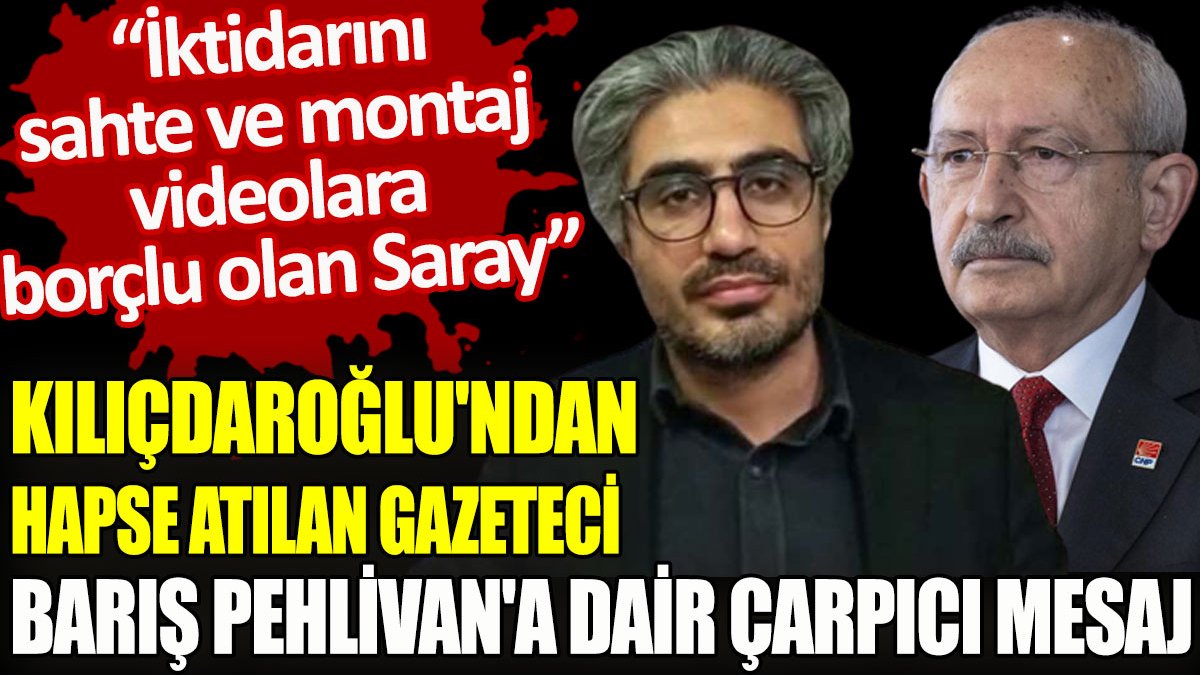 Kılıçdaroğlu'ndan hapse atılan gazeteci Barış Pehlivan'a dair çarpıcı mesaj
