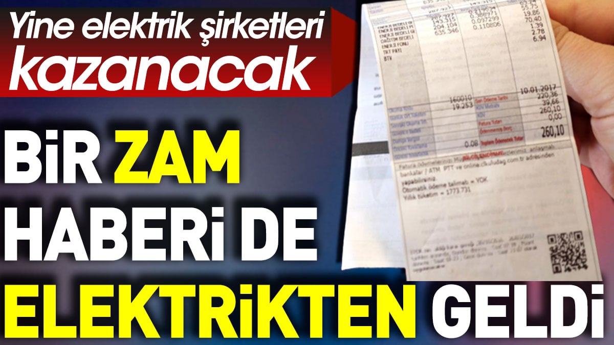 Bir zam haberi de elektrikten geldi. Yine elektrik şirketleri kazanacak