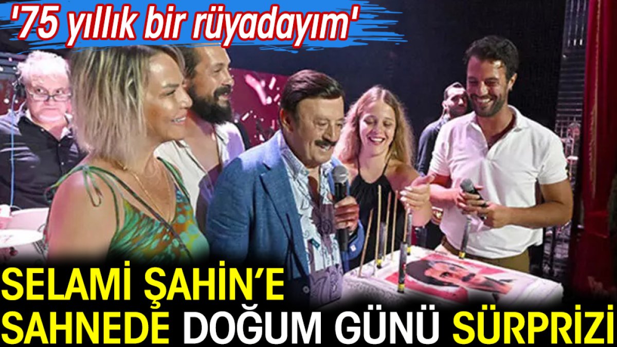 Selami Şahin'e sahnede doğum günü sürprizi. '75 yıllık bir rüyadayım'