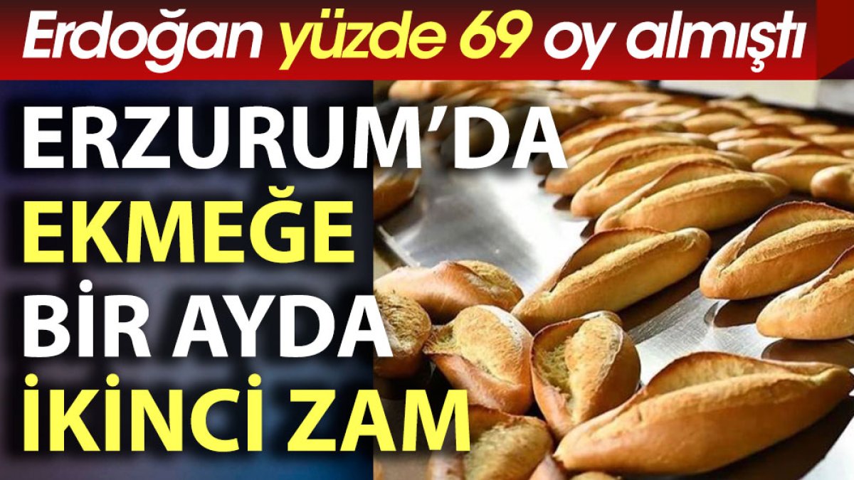 Erdoğan'ın yüzde 69 oy aldığı Erzurum'da ekmeğe bir ayda ikinci zam