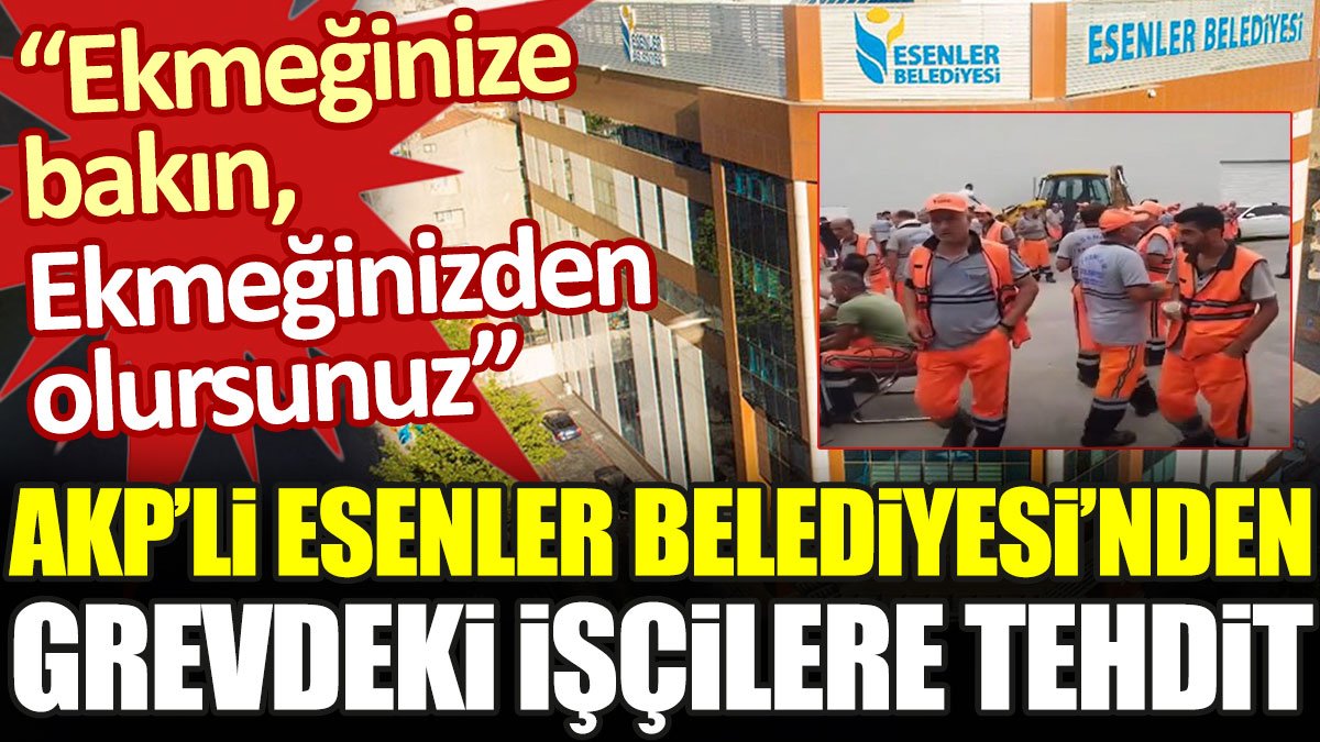 AKP'li Esenler Belediyesi'nden grevdeki işçilere tehdit