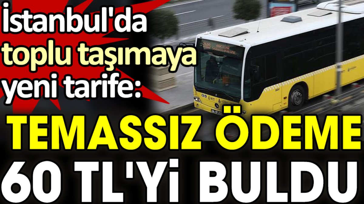 İstanbul'da toplu taşımaya yeni tarife: Temassız ödeme 60 TL'yi buldu
