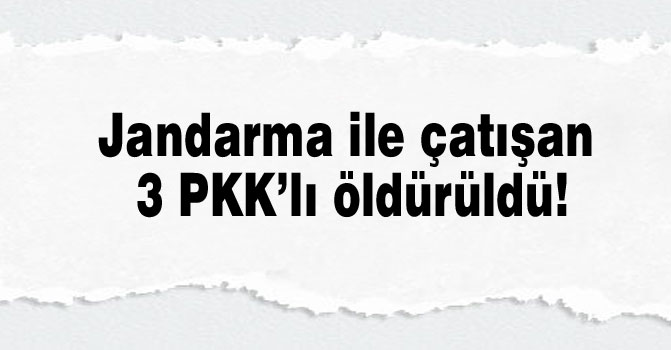 Jandarma ile çatışan 3 PKK’lı öldürüldü!
