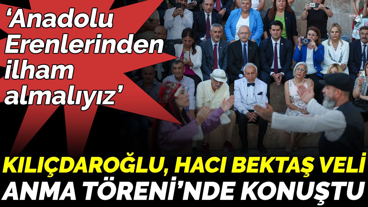 Kılıçdaroğlu, Hacı Bektaş Veli  Anma Töreni’nde konuştu ‘Anadolu  Erenlerinden  ilham  almalıyız’