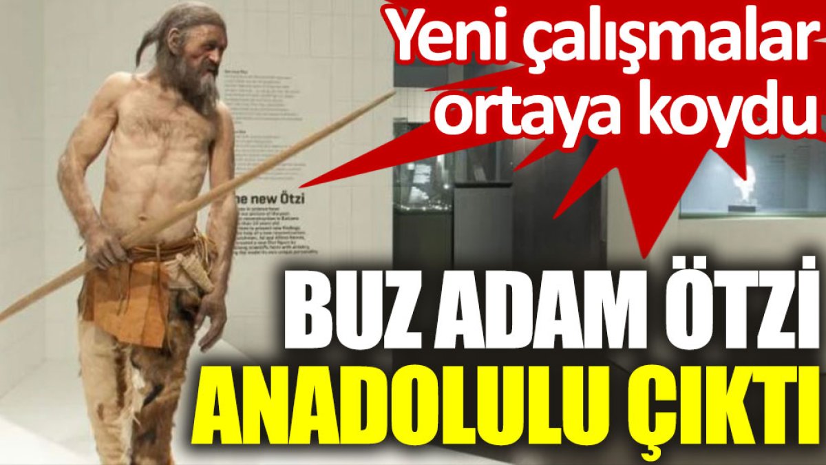 Yeni çalışmalar ortaya koydu: Buz adam Ötzi Anadolulu çıktı