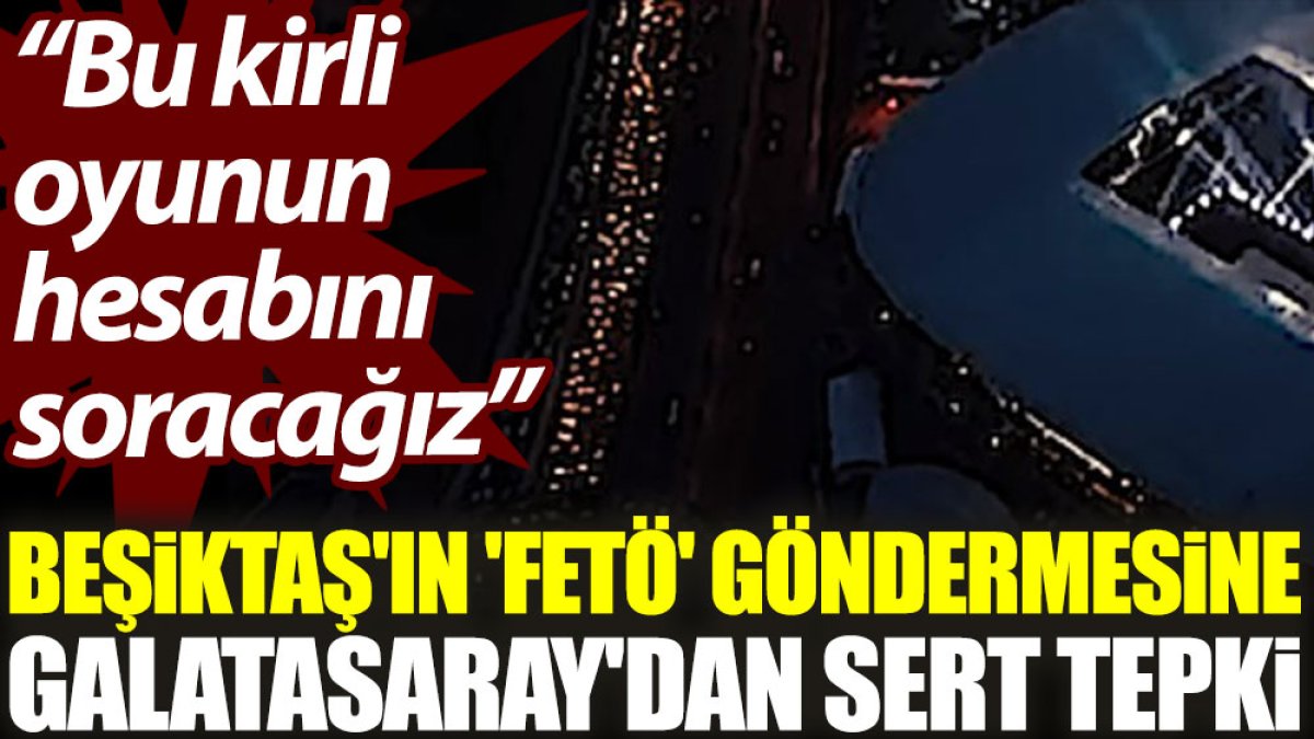 Beşiktaş'ın 'FETÖ' göndermesine Galatasaray'dan sert tepki: Bu kirli oyunun hesabını soracağız