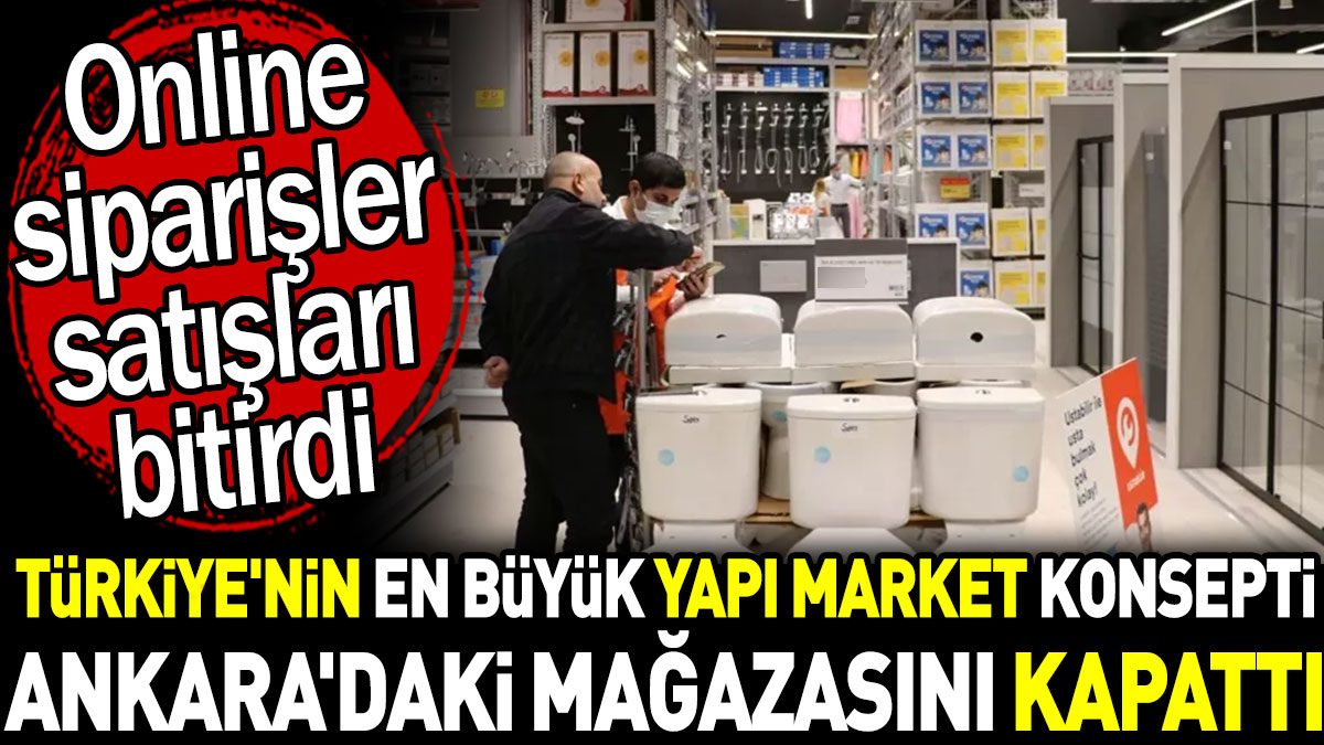 Türkiye'nin en büyük yapı market konsepti Ankara'daki mağazasını kapattı. Online siparişler satışları bitirdi