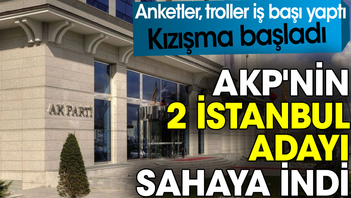 AKP'nin 2 İstanbul adayı sahaya indi. Kızışma başladı