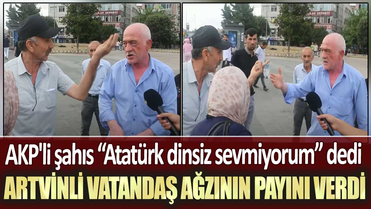 AKP'li şahıs “Atatürk dinsiz sevmiyorum” dedi: Artvinli vatandaş ağzının payını verdi