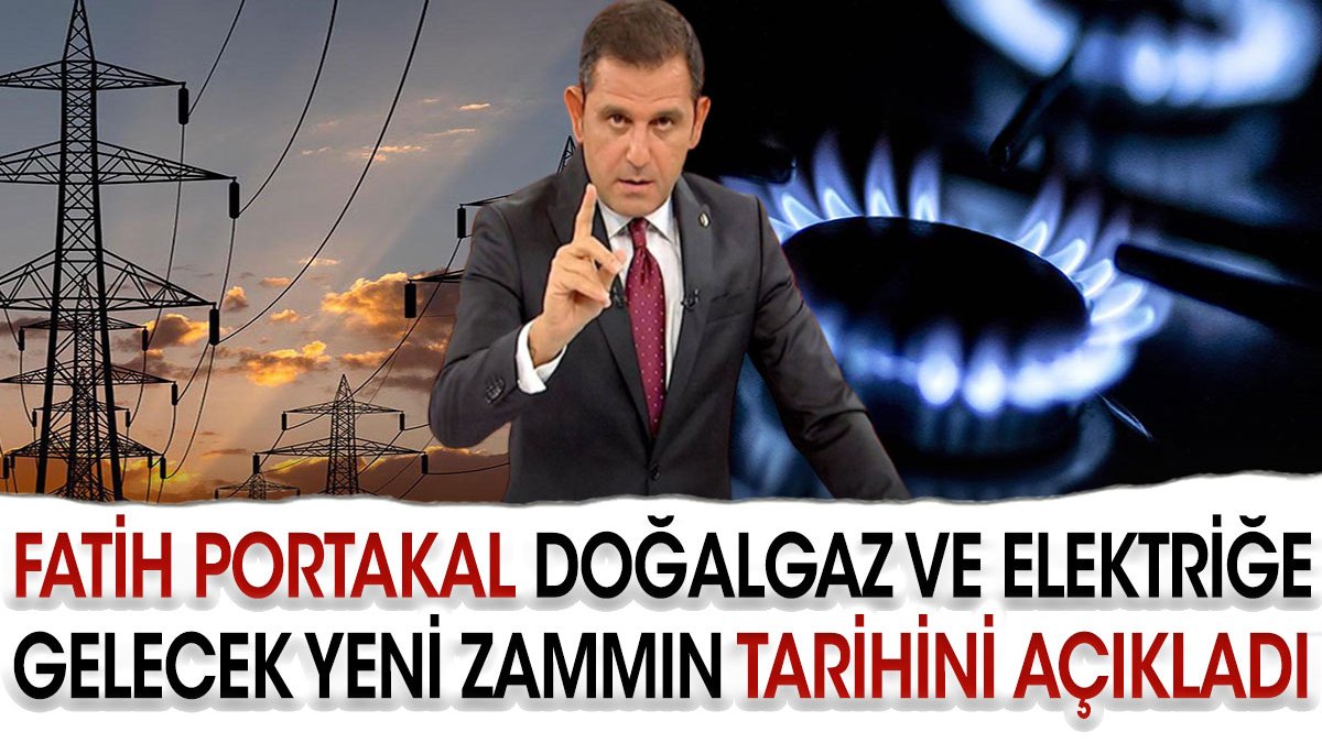 Fatih Portakal doğalgaz ve elektriğe gelecek yeni zammın tarihini açıkladı