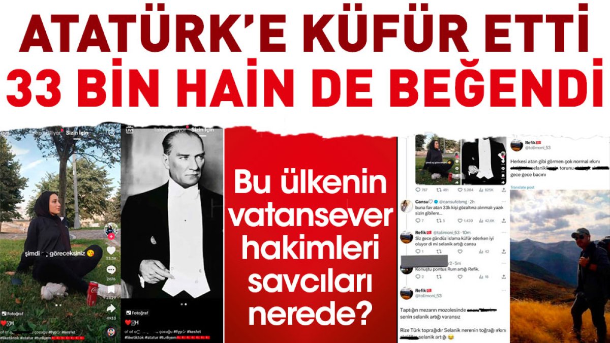 Atatürk’e küfür etti 33 bin hain de beğendi. Bu ülkenin vatansever hakimleri savcıları nerede