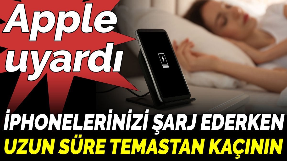 Apple uyardı. İphonelerinizi şarj ederken uzun süre temastan kaçının