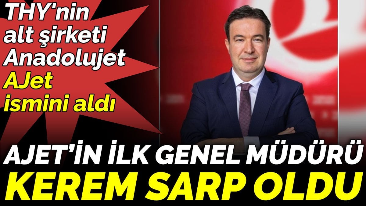 THY'nin alt şirketi Anadolujet, AJet ismini aldı. AJet'in ilk genel müdürü Kerem Sarp oldu