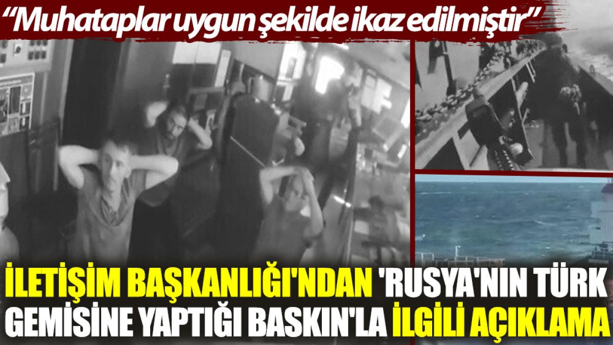 İletişim Başkanlığı'ndan 'Rusya'nın Türk gemisine yaptığı baskın'la ilgili açıklama: Muhataplar uygun şekilde ikaz edilmiştir