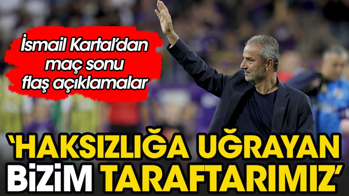 İsmail Kartal: Haksızlığa uğrayan bizim taraftarımız