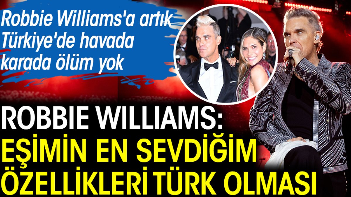 Robbie Williams: Eşimin en sevdiğim özellikleri Türk olması