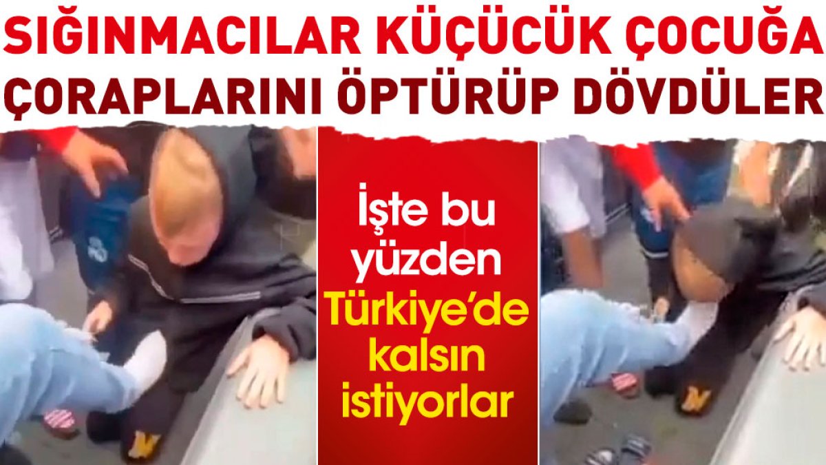Sığınmacılar küçücük çocuğa çoraplarını öptürüp dövdüler. İşte bu yüzden Türkiye’de kalsın istiyorlar