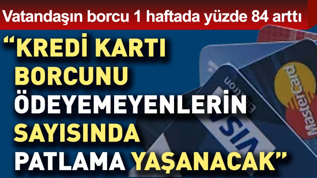 Vatandaşın borcu 1 haftada yüzde 84 arttı... “Kredi kartı borcunu ödeyemeyenlerin sayısında patlama yaşanacak”