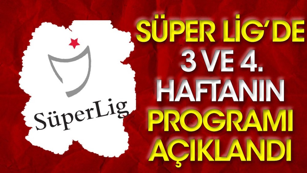 Süper Lig'de 3. ve 4. haftanın programı belli oldu