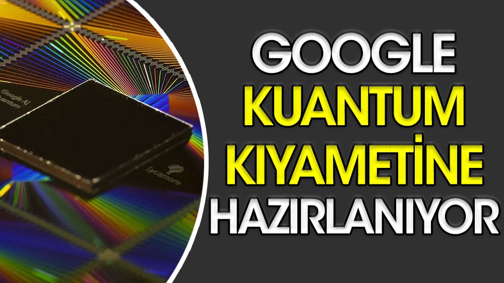 Google kuantum kıyametine hazırlanıyor