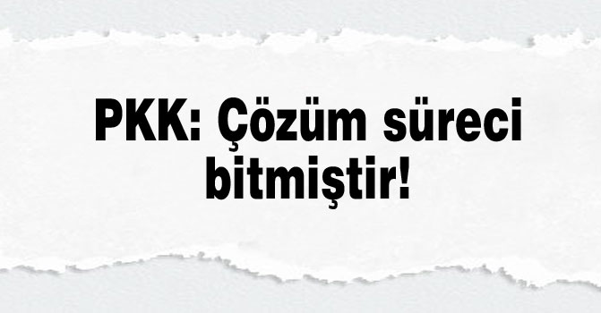 PKK: Çözüm süreci bitmiştir!