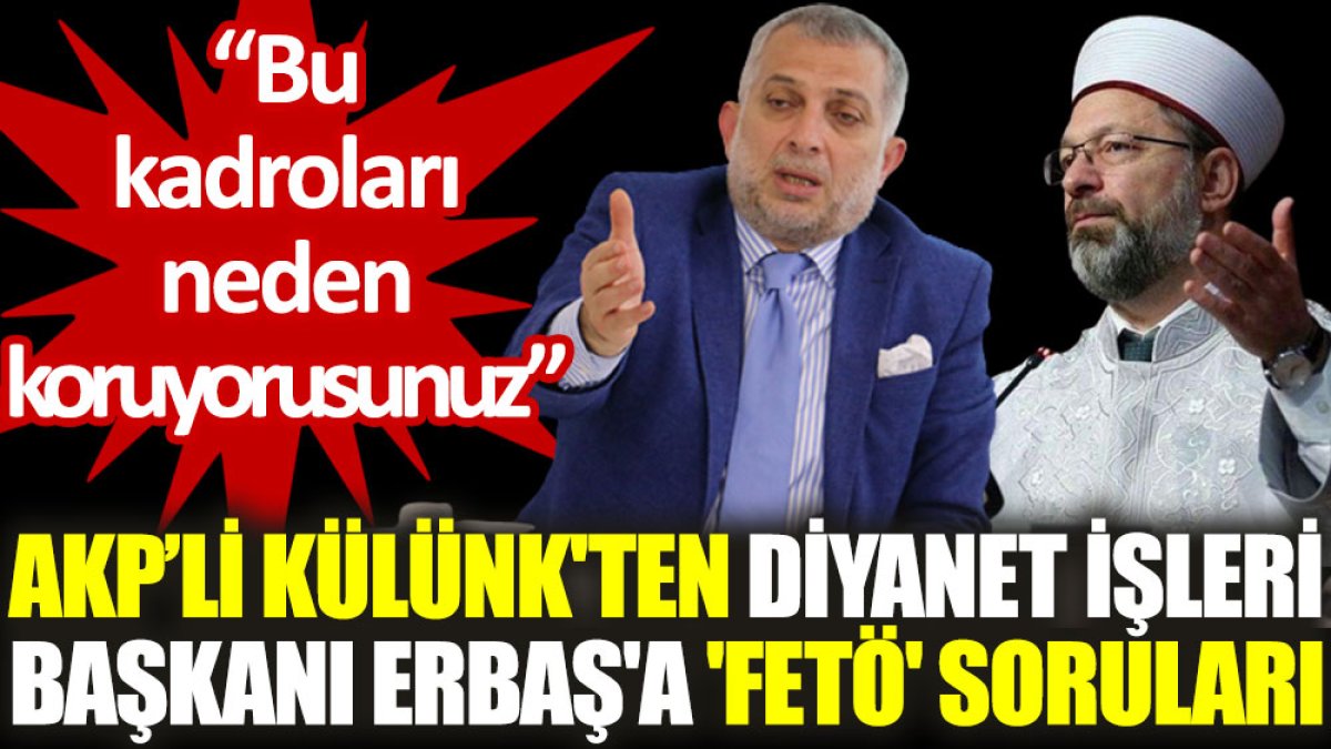 AKP’li Külünk'ten, Diyanet İşleri Başkanı Erbaş'a 'FETÖ' soruları: Bu kadroları neden koruyorusunuz?