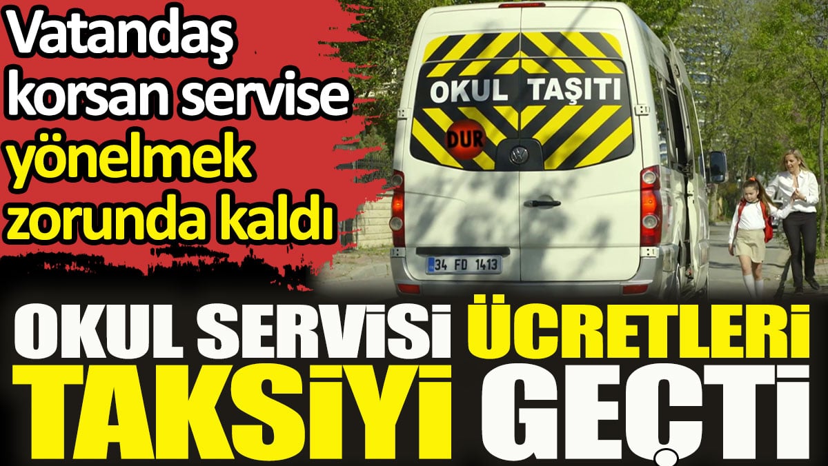 Okul servisi ücretleri taksiyi geçti. Vatandaş korsan servise yönelmek zorunda kaldı