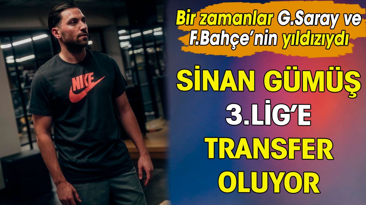 Eski Galatasaray ve Fenerbahçeli Sinan Gümüş 3. Lig'e gidiyor