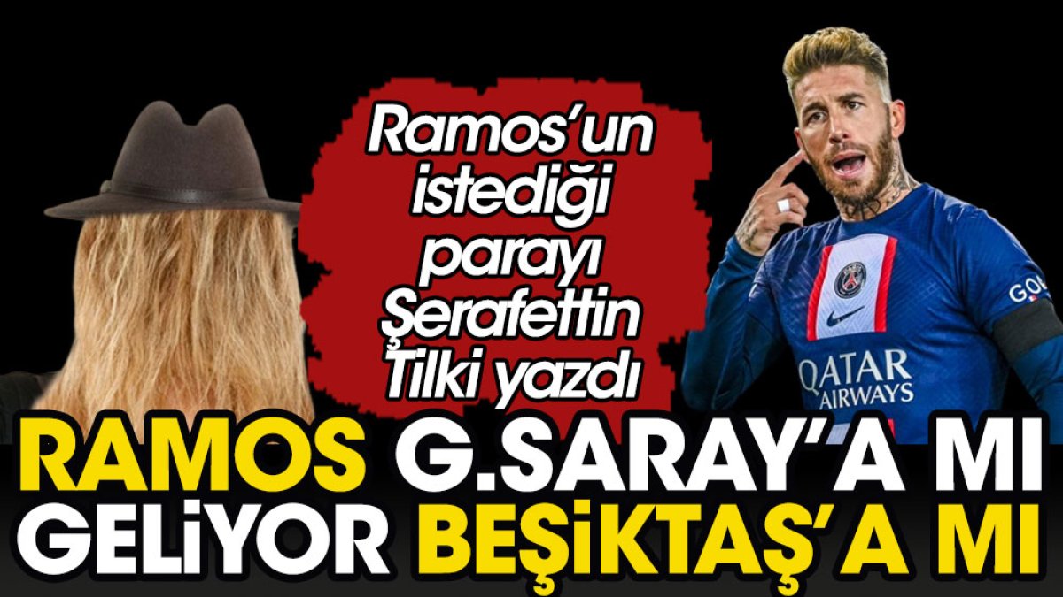 Ramos Türkiye'de hangi takıma geliyor? Ramos'un parasını Şerafettin Tilki yazdı