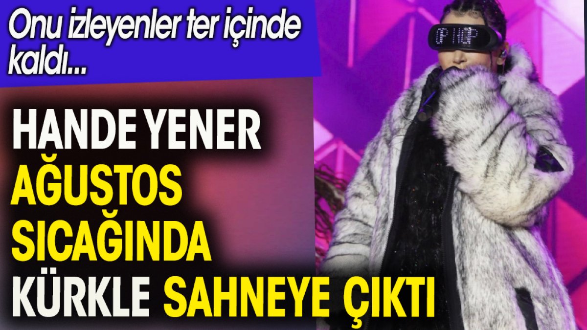 Hande Yener ağustos sıcağında kürkle sahneye çıktı.  Onu izleyenler ter içinde kaldı