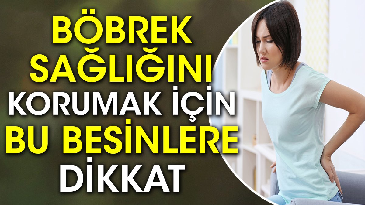 Böbrek sağlığını korumak için bu besinlere dikkat