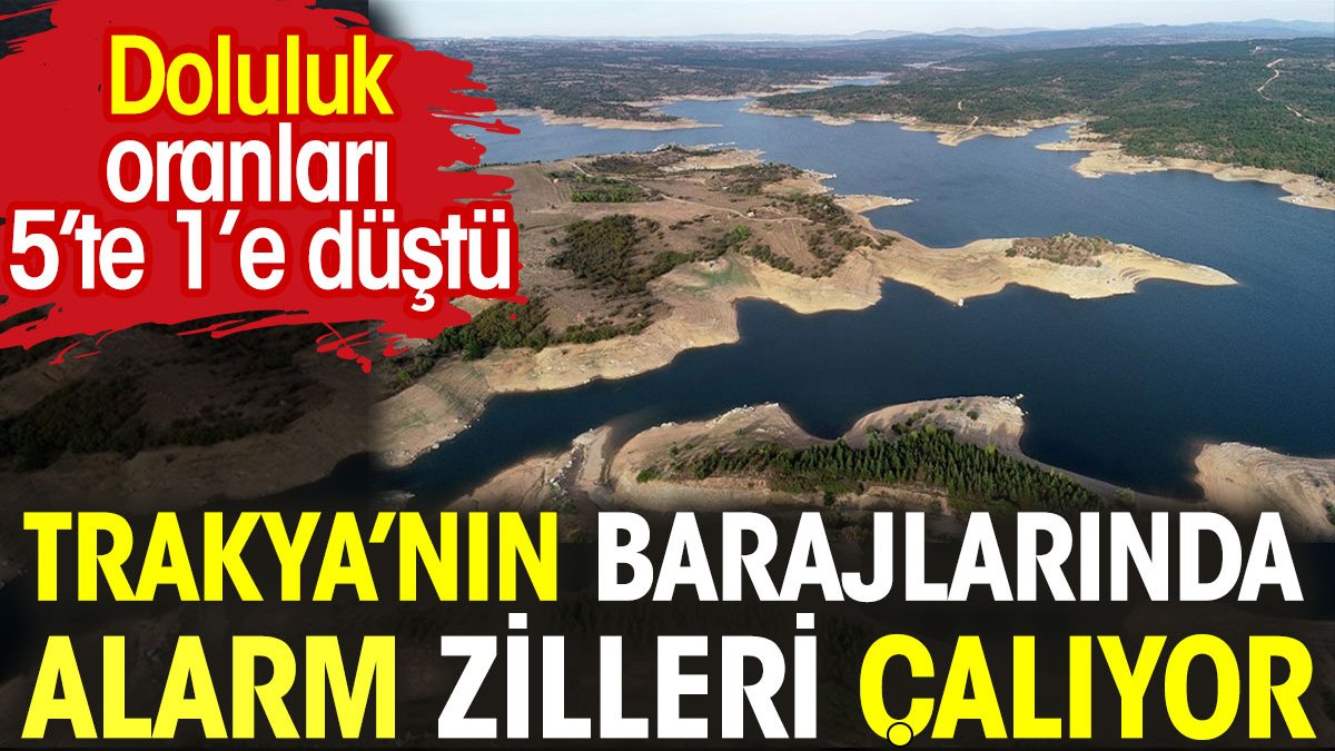 Trakya'nın barajlarında alarm zilleri çalıyor