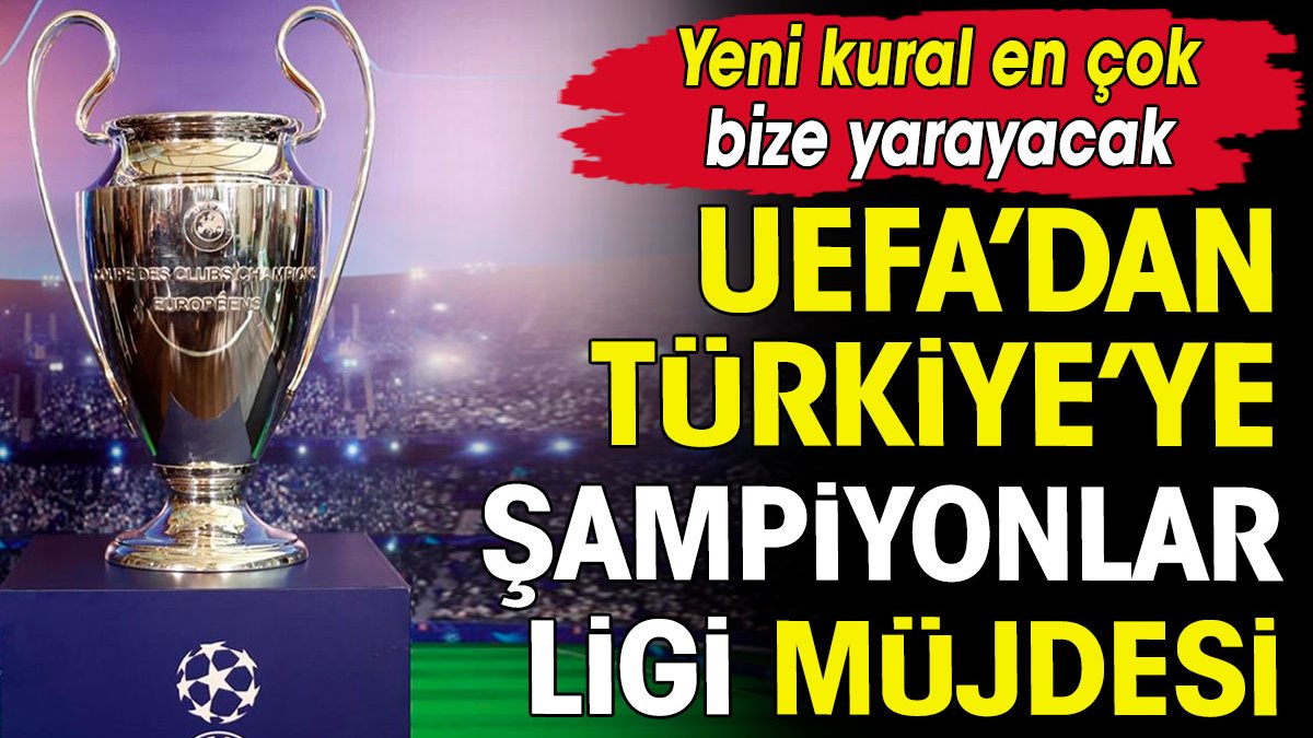 UEFA'dan Türkiye'ye Şampiyonlar Ligi müjdesi