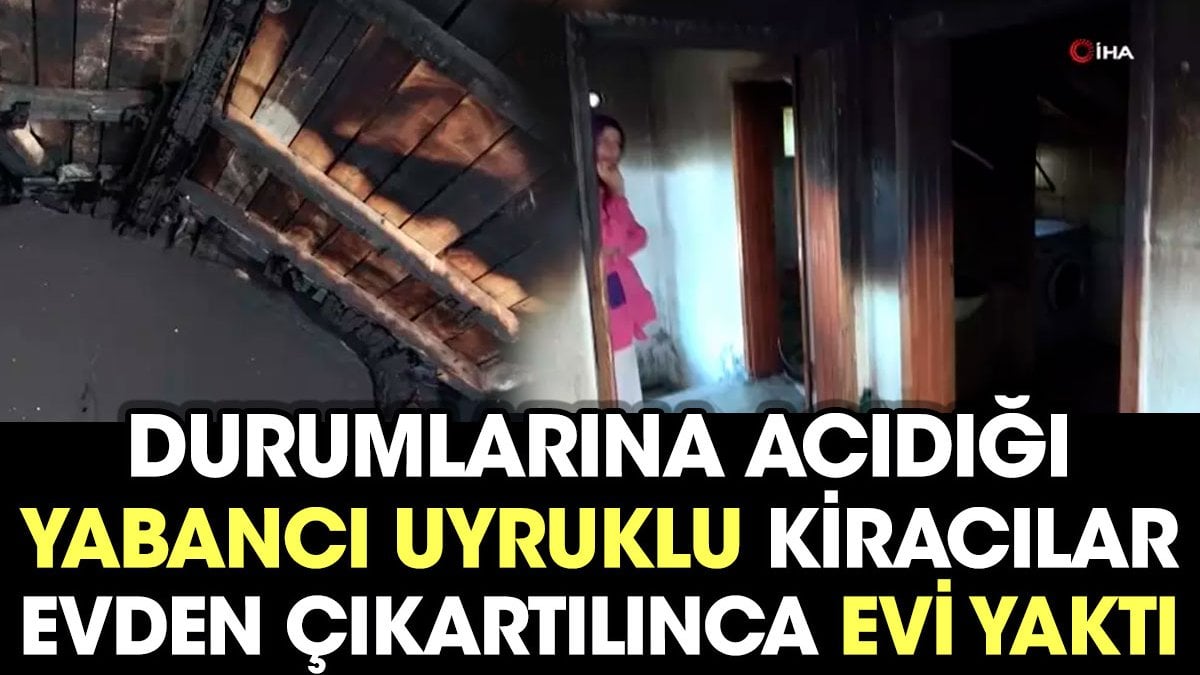 Durumlarına acıdığı yabancı uyruklu kiracılar evden çıkartılınca evi yaktı