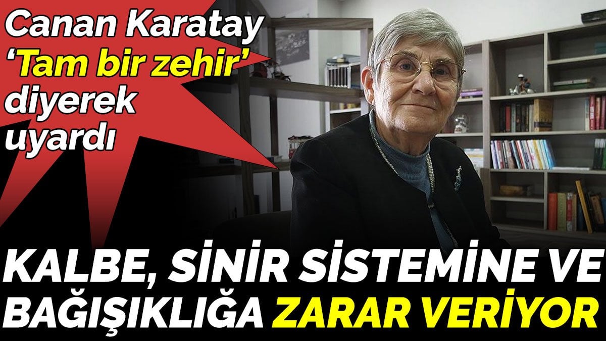 Canan Karatay ‘Tam bir zehir’ diyerek uyardı. Kalbe, sinir sistemine ve bağışıklığa zarar veriyor